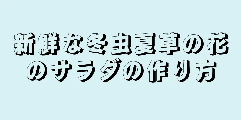 新鮮な冬虫夏草の花のサラダの作り方