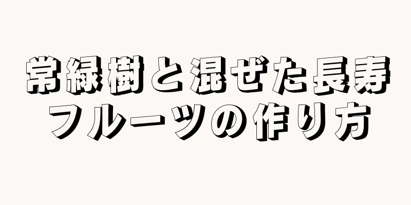 常緑樹と混ぜた長寿フルーツの作り方