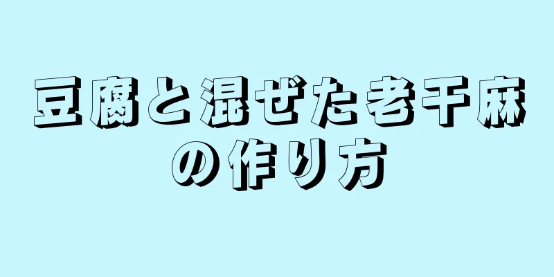 豆腐と混ぜた老干麻の作り方