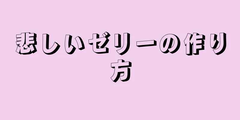 悲しいゼリーの作り方