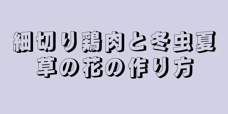 細切り鶏肉と冬虫夏草の花の作り方