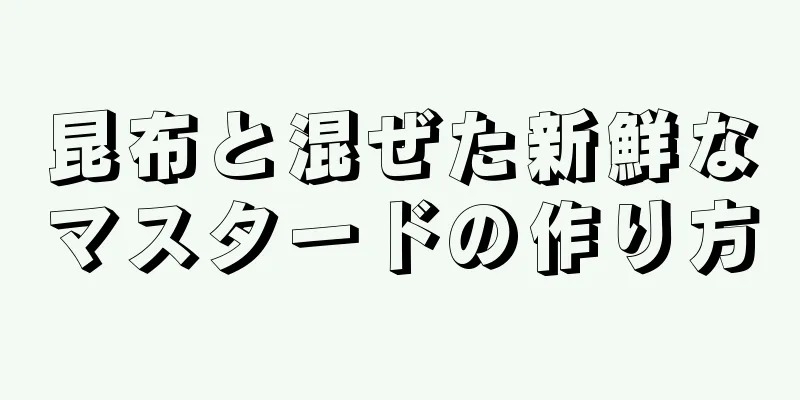 昆布と混ぜた新鮮なマスタードの作り方