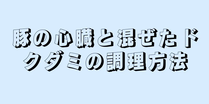 豚の心臓と混ぜたドクダミの調理方法