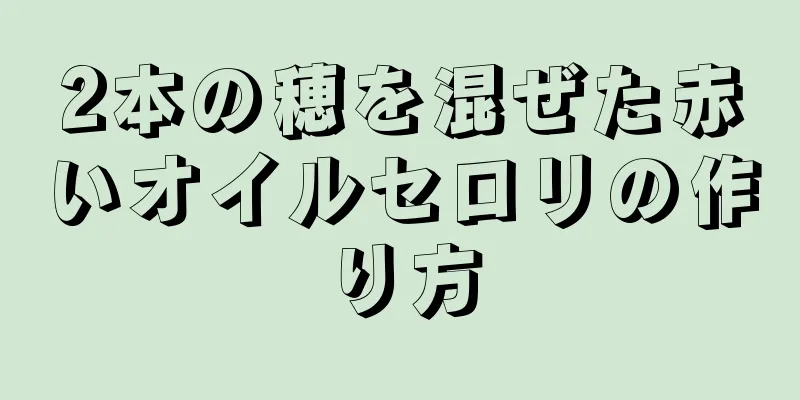 2本の穂を混ぜた赤いオイルセロリの作り方