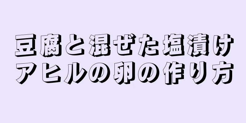 豆腐と混ぜた塩漬けアヒルの卵の作り方