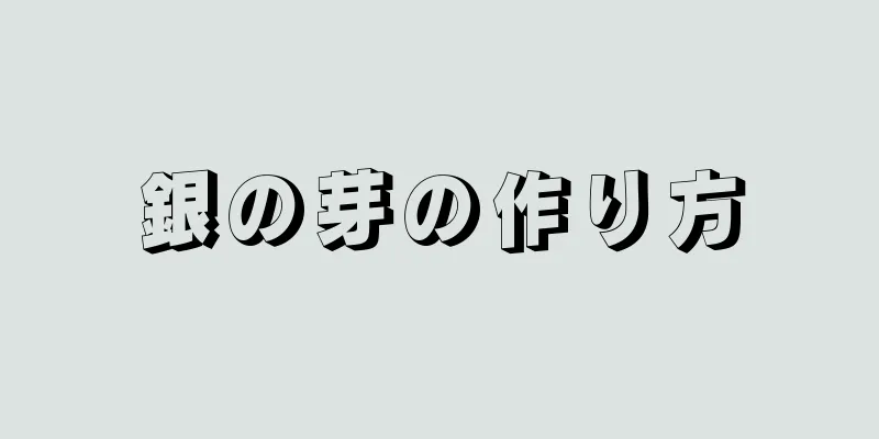 銀の芽の作り方