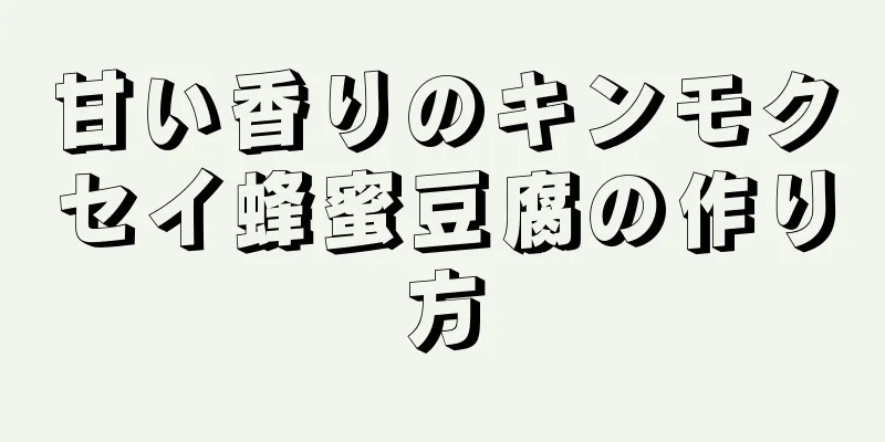 甘い香りのキンモクセイ蜂蜜豆腐の作り方