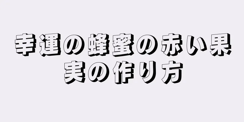 幸運の蜂蜜の赤い果実の作り方