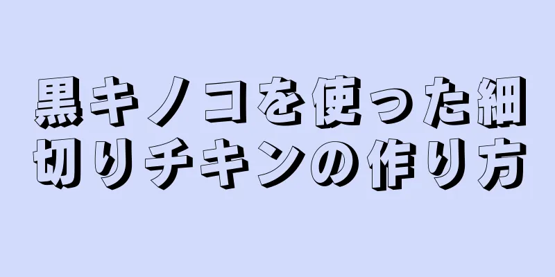 黒キノコを使った細切りチキンの作り方