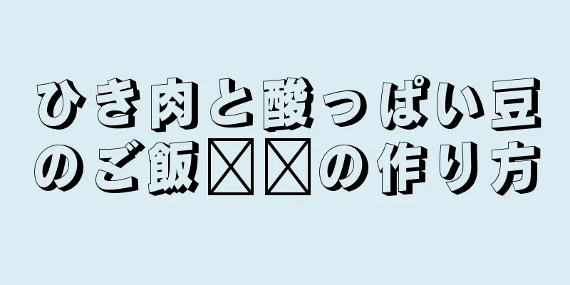 ひき肉と酸っぱい豆のご飯​​の作り方