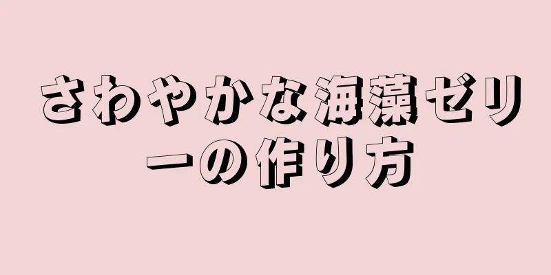 さわやかな海藻ゼリーの作り方