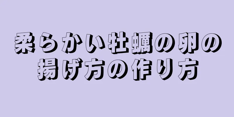 柔らかい牡蠣の卵の揚げ方の作り方