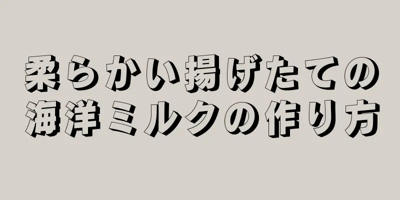 柔らかい揚げたての海洋ミルクの作り方