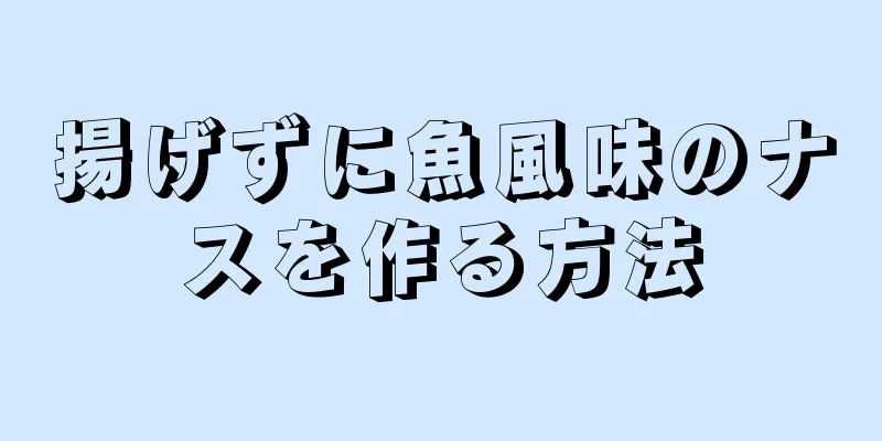 揚げずに魚風味のナスを作る方法