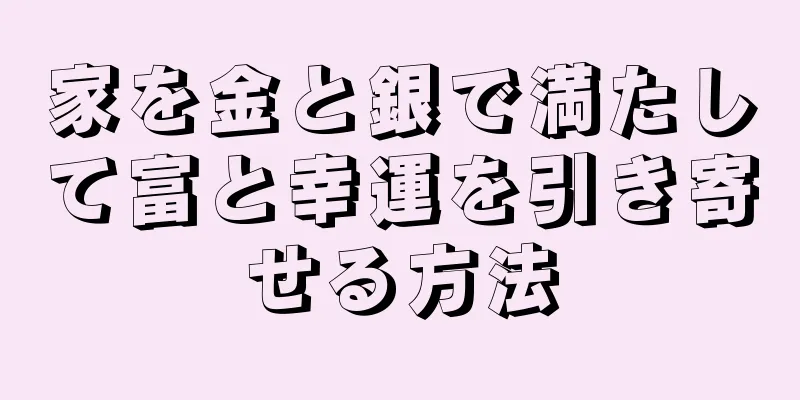 家を金と銀で満たして富と幸運を引き寄せる方法