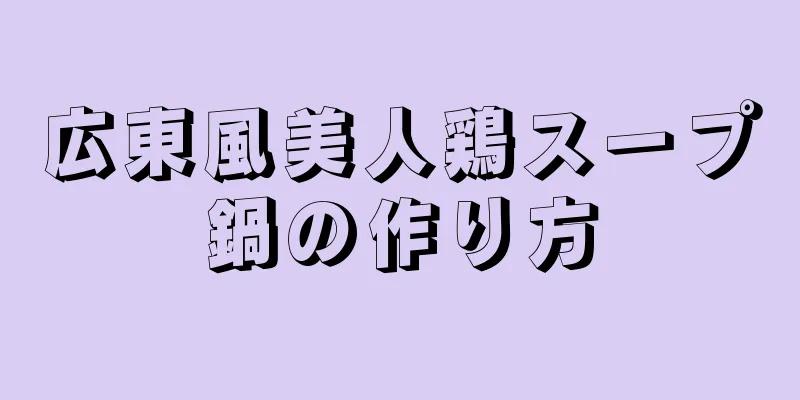 広東風美人鶏スープ鍋の作り方