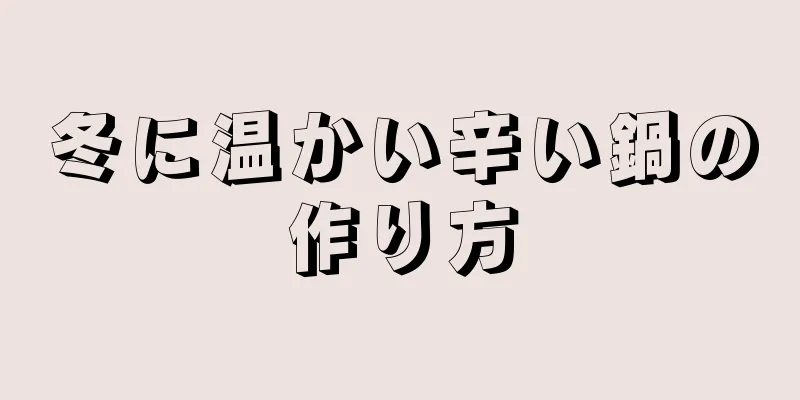 冬に温かい辛い鍋の作り方