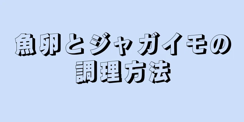 魚卵とジャガイモの調理方法