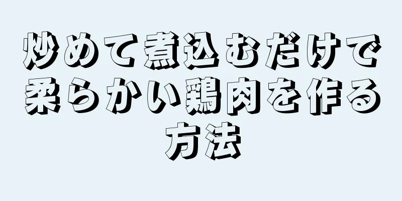 炒めて煮込むだけで柔らかい鶏肉を作る方法