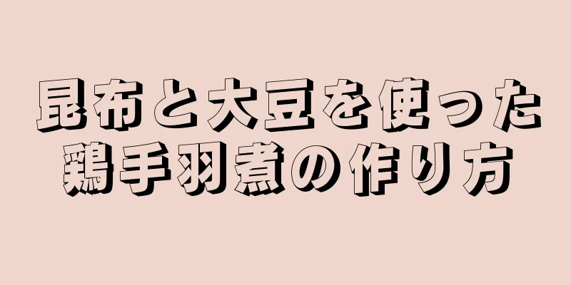 昆布と大豆を使った鶏手羽煮の作り方