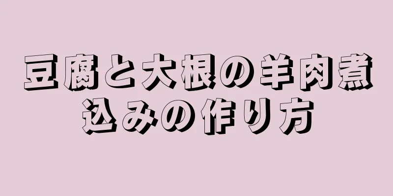 豆腐と大根の羊肉煮込みの作り方