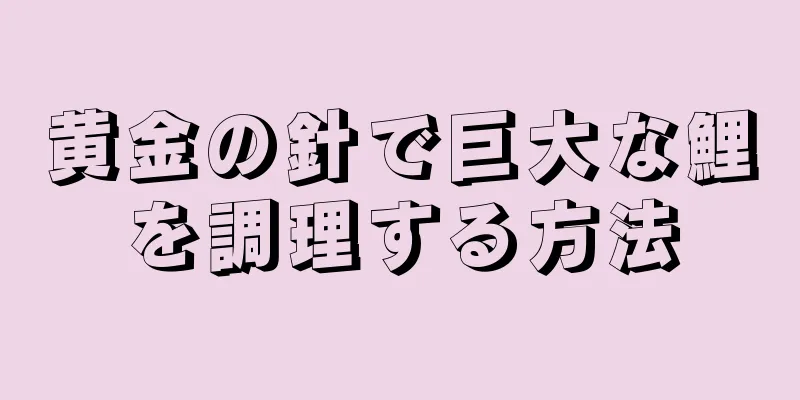 黄金の針で巨大な鯉を調理する方法