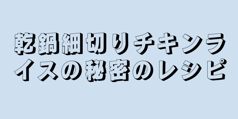 乾鍋細切りチキンライスの秘密のレシピ