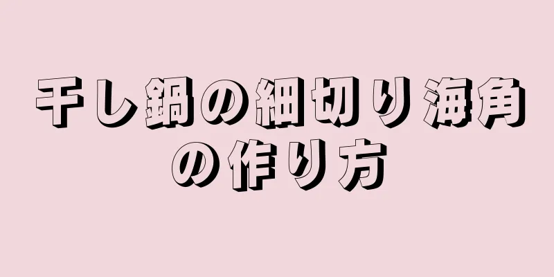 干し鍋の細切り海角の作り方