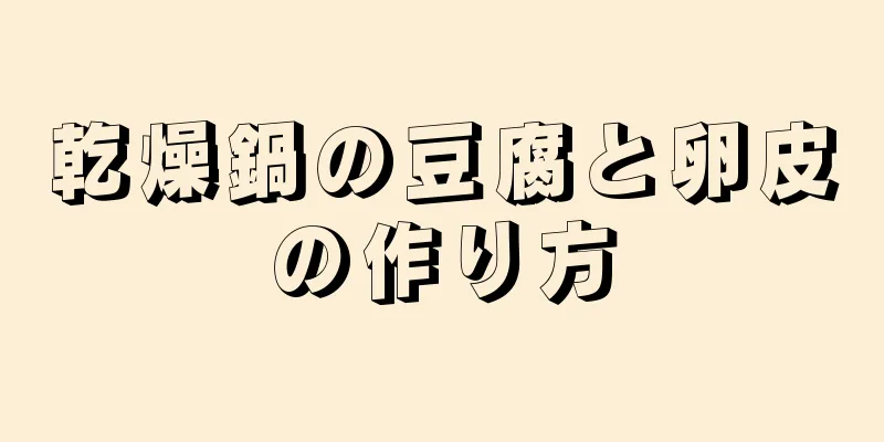 乾燥鍋の豆腐と卵皮の作り方