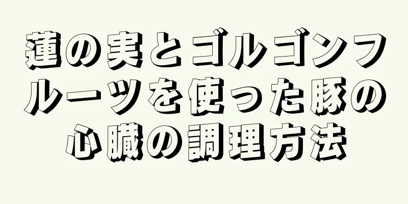 蓮の実とゴルゴンフルーツを使った豚の心臓の調理方法