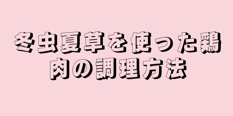 冬虫夏草を使った鶏肉の調理方法