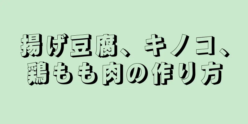 揚げ豆腐、キノコ、鶏もも肉の作り方