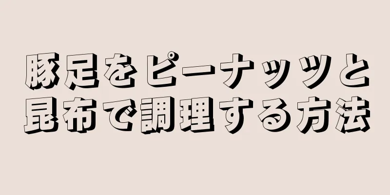 豚足をピーナッツと昆布で調理する方法