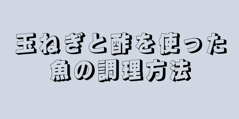 玉ねぎと酢を使った魚の調理方法