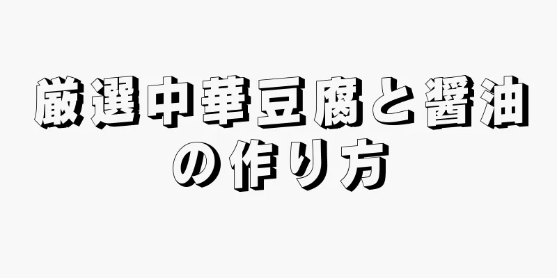 厳選中華豆腐と醤油の作り方