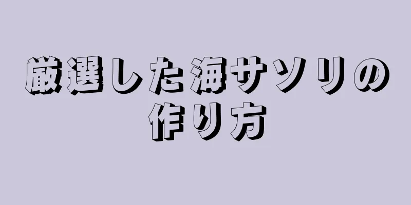 厳選した海サソリの作り方