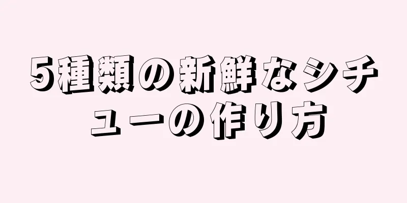 5種類の新鮮なシチューの作り方