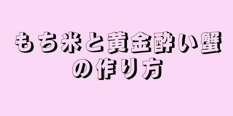 もち米と黄金酔い蟹の作り方