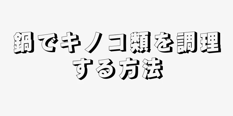 鍋でキノコ類を調理する方法