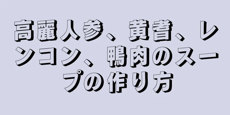 高麗人参、黄耆、レンコン、鴨肉のスープの作り方