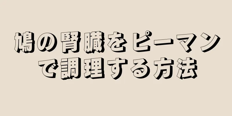 鳩の腎臓をピーマンで調理する方法