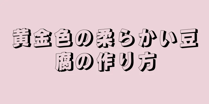 黄金色の柔らかい豆腐の作り方