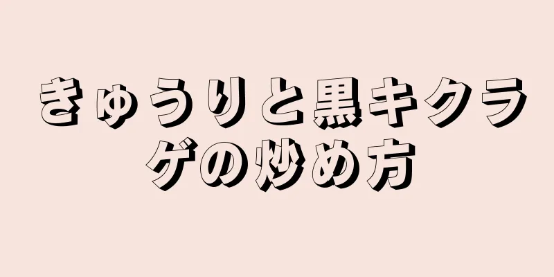 きゅうりと黒キクラゲの炒め方