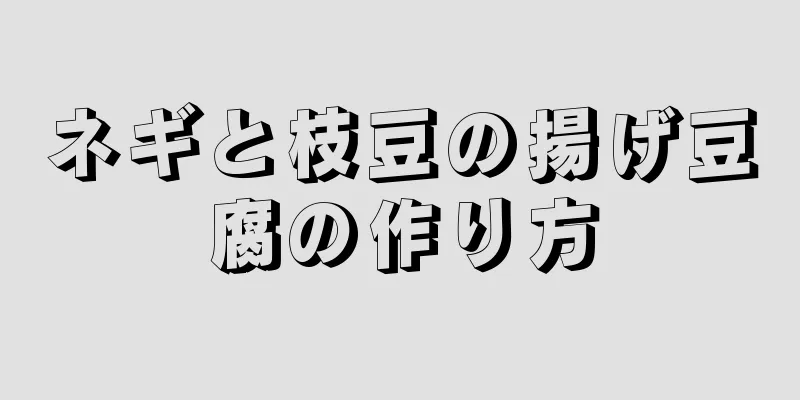 ネギと枝豆の揚げ豆腐の作り方