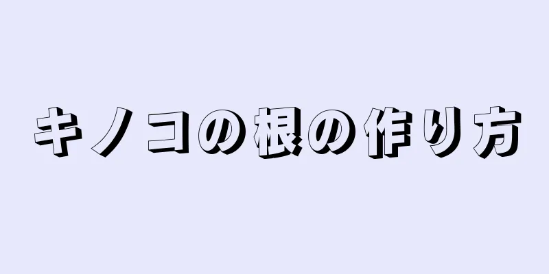 キノコの根の作り方