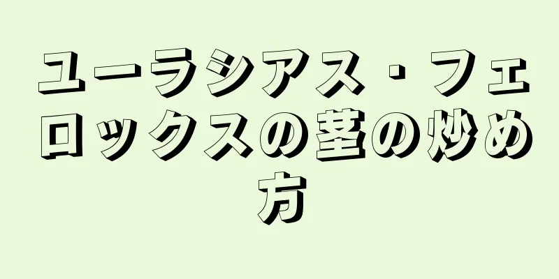 ユーラシアス・フェロックスの茎の炒め方