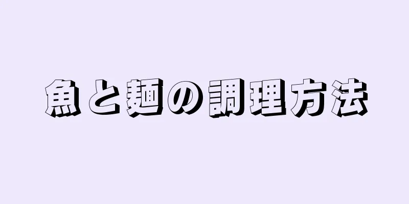 魚と麺の調理方法