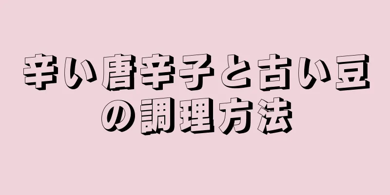 辛い唐辛子と古い豆の調理方法