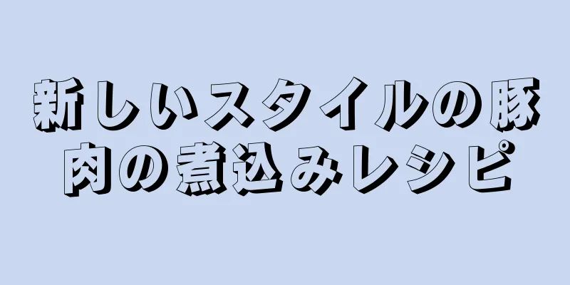 新しいスタイルの豚肉の煮込みレシピ