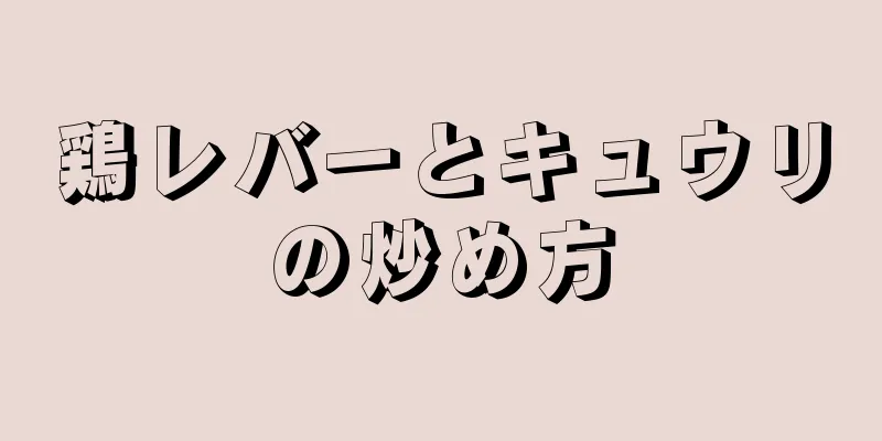 鶏レバーとキュウリの炒め方